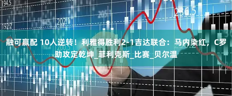 融可赢配 10人逆转！利雅得胜利2-1吉达联合：马内染红，C罗助攻定乾坤_菲利克斯_比赛_贝尔温