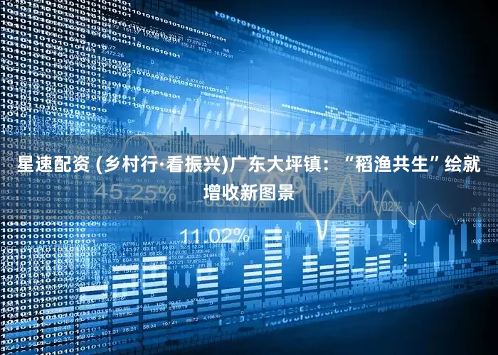 星速配资 (乡村行·看振兴)广东大坪镇：“稻渔共生”绘就增收新图景